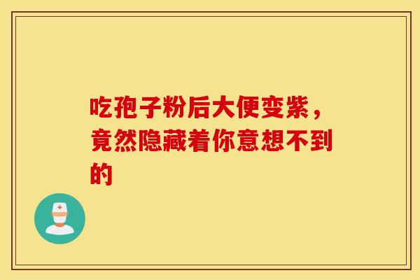 吃孢子粉后大便变紫，竟然隐藏着你意想不到的