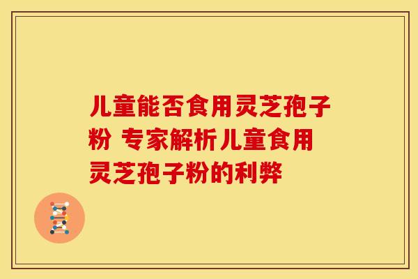 儿童能否食用灵芝孢子粉 专家解析儿童食用灵芝孢子粉的利弊