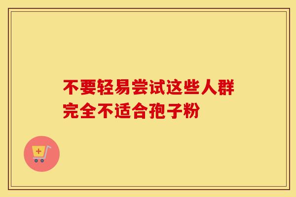不要轻易尝试这些人群完全不适合孢子粉