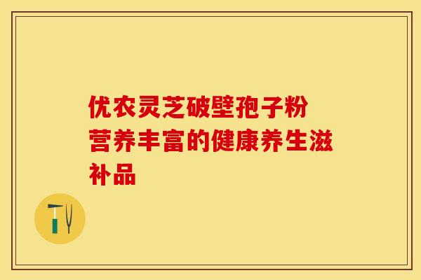 优农灵芝破壁孢子粉 营养丰富的健康养生滋补品