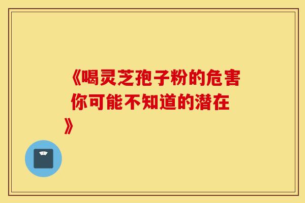 《喝灵芝孢子粉的危害 你可能不知道的潜在》