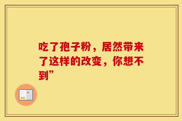 吃了孢子粉，居然带来了这样的改变，你想不到”