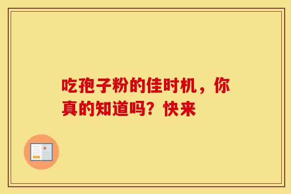 吃孢子粉的佳时机，你真的知道吗？快来