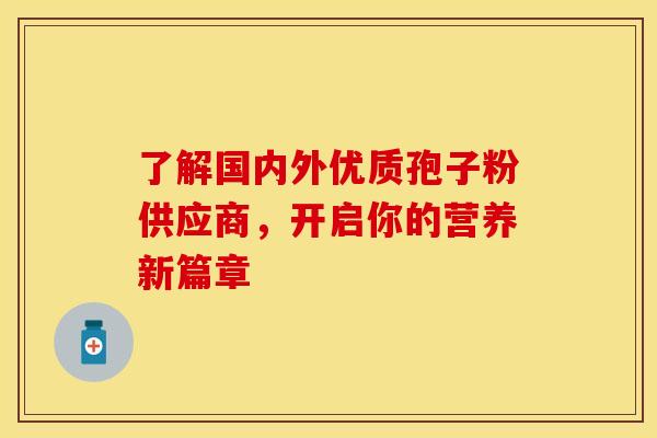 了解国内外优质孢子粉供应商，开启你的营养新篇章