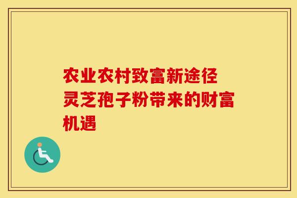 农业农村致富新途径 灵芝孢子粉带来的财富机遇