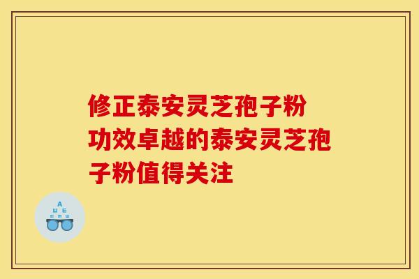 修正泰安灵芝孢子粉 功效卓越的泰安灵芝孢子粉值得关注