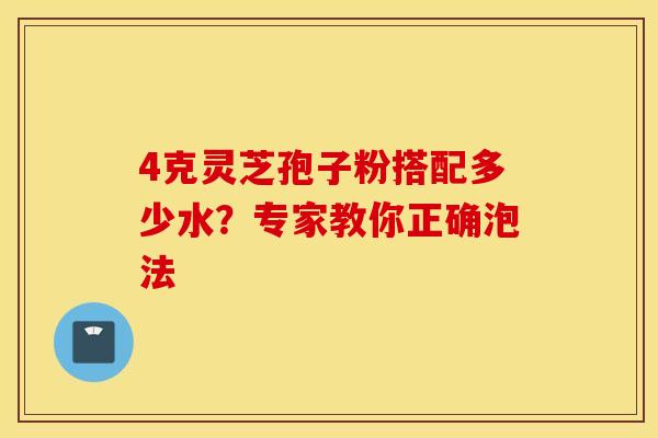 4克灵芝孢子粉搭配多少水？专家教你正确泡法