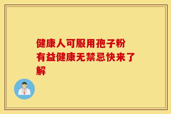 健康人可服用孢子粉 有益健康无禁忌快来了解