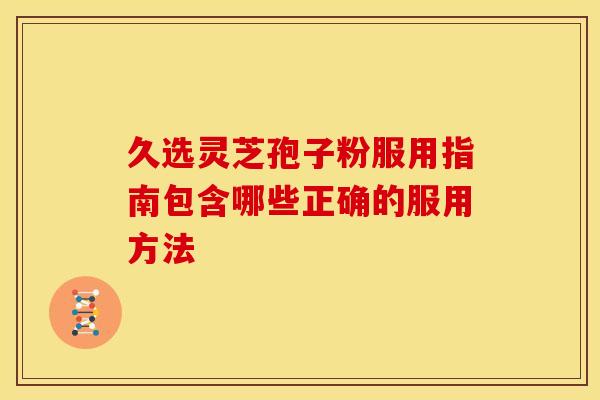 久选灵芝孢子粉服用指南包含哪些正确的服用方法