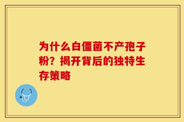 为什么白僵菌不产孢子粉？揭开背后的独特生存策略