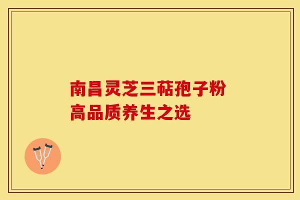 南昌灵芝三萜孢子粉 高品质养生之选