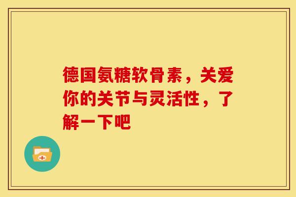 德国氨糖软骨素，关爱你的关节与灵活性，了解一下吧