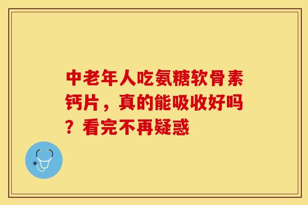 中老年人吃氨糖软骨素钙片，真的能吸收好吗？看完不再疑惑