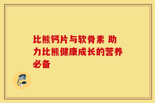比熊钙片与软骨素 助力比熊健康成长的营养必备
