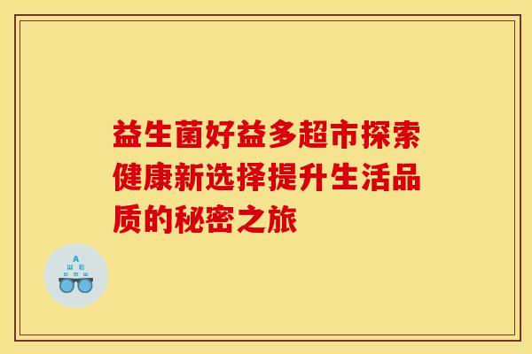 益生菌好益多超市探索健康新选择提升生活品质的秘密之旅