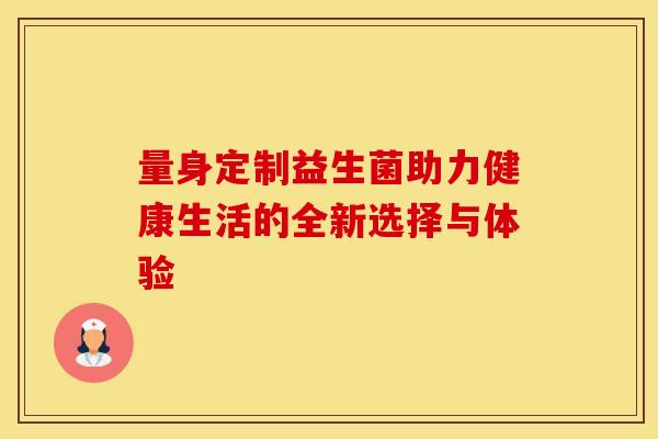 量身定制益生菌助力健康生活的全新选择与体验