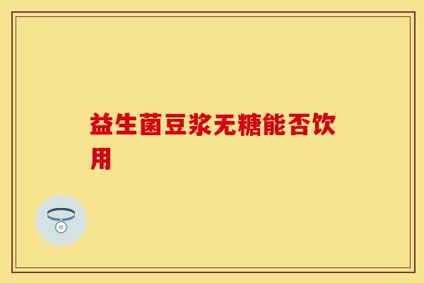 益生菌豆浆无糖能否饮用 益生菌豆浆无糖能否饮用