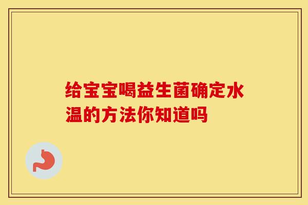给宝宝喝益生菌确定水温的方法你知道吗
