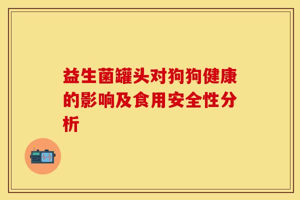 益生菌罐头对狗狗健康的影响及食用安全性分析