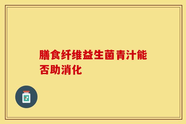 膳食纤维益生菌青汁能否助消化