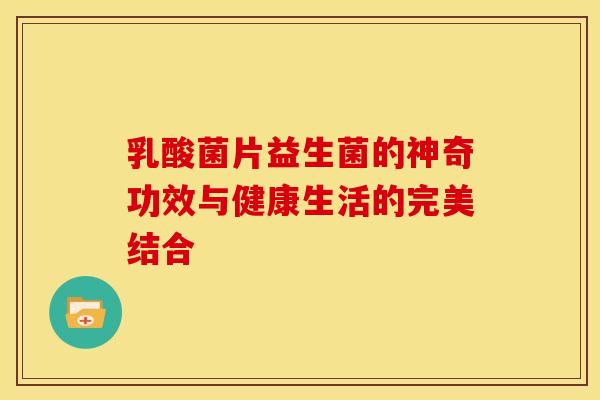 乳酸菌片益生菌的神奇功效与健康生活的完美结合