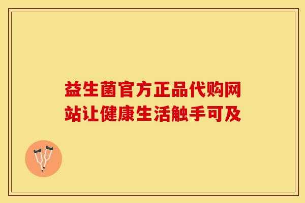 益生菌官方正品代购网站让健康生活触手可及 益生菌官方正品代购网站让健康生活触手可及
