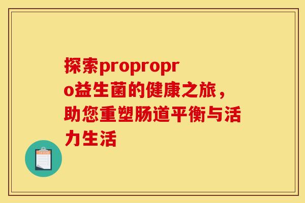 探索propropro益生菌的健康之旅，助您重塑肠道平衡与活力生活
