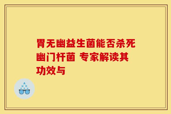 胃无幽益生菌能否杀死幽门杆菌 专家解读其功效与