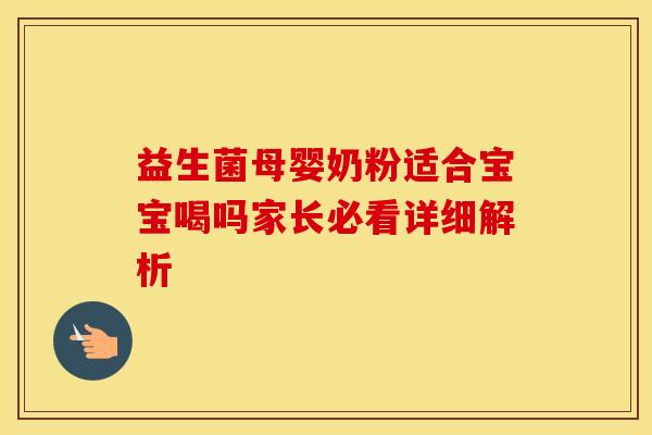 益生菌母婴奶粉适合宝宝喝吗家长必看详细解析 益生菌母婴奶粉适合宝宝喝吗家长必看详细解析