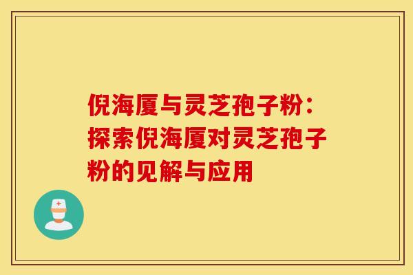倪海厦与灵芝孢子粉：探索倪海厦对灵芝孢子粉的见解与应用