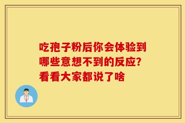 吃孢子粉后你会体验到哪些意想不到的反应？看看大家都说了啥