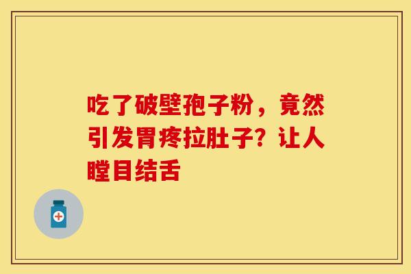 吃了破壁孢子粉，竟然引发胃疼拉肚子？让人瞠目结舌