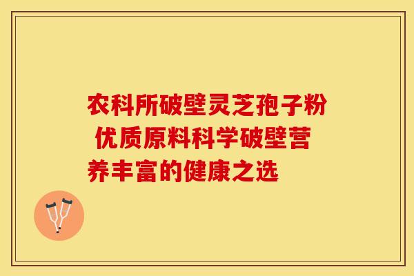 农科所破壁灵芝孢子粉 优质原料科学破壁营养丰富的健康之选