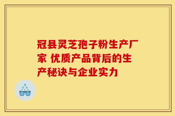 冠县灵芝孢子粉生产厂家 优质产品背后的生产秘诀与企业实力 冠县灵芝孢子粉生产厂家 优质产品背后的生产秘诀与企业实力