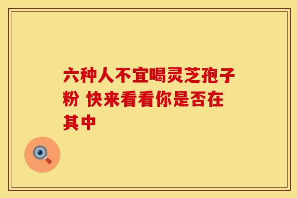 六种人不宜喝灵芝孢子粉 快来看看你是否在其中