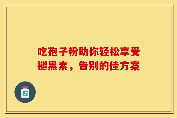 吃孢子粉助你轻松享受褪黑素，告别的佳方案