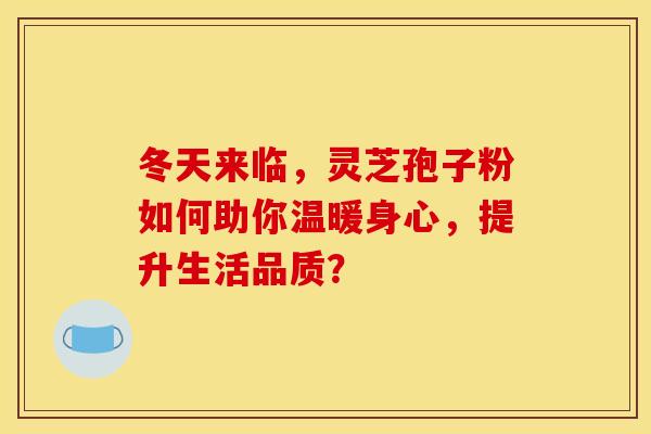 冬天来临，灵芝孢子粉如何助你温暖身心，提升生活品质？
