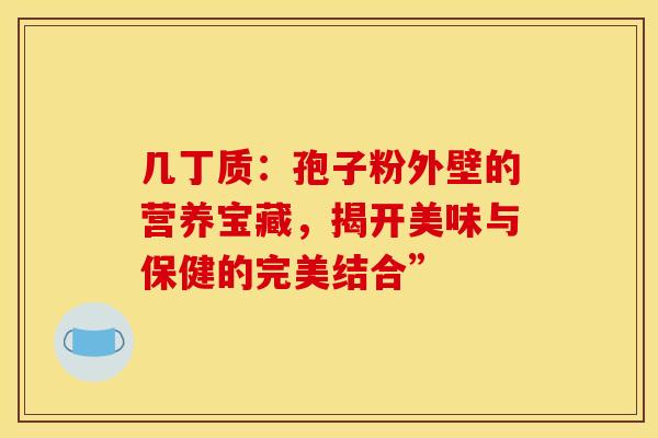 几丁质：孢子粉外壁的营养宝藏，揭开美味与保健的完美结合”