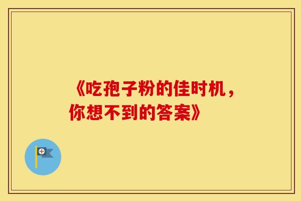 《吃孢子粉的佳时机，你想不到的答案》