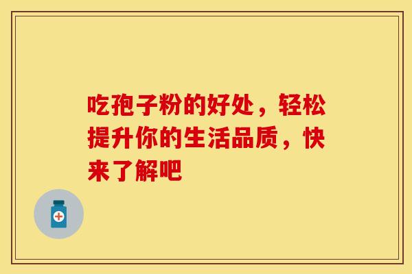 吃孢子粉的好处，轻松提升你的生活品质，快来了解吧