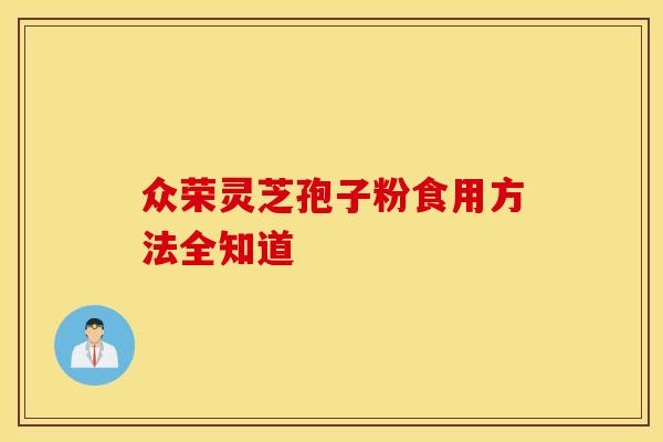 众荣灵芝孢子粉食用方法全知道