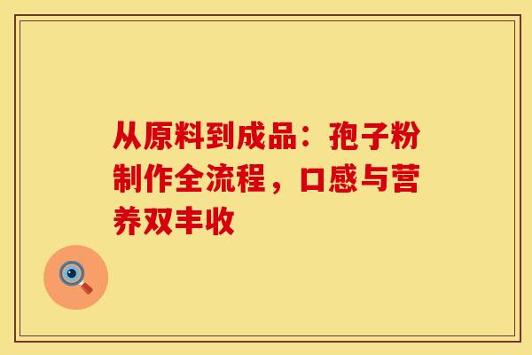 从原料到成品：孢子粉制作全流程，口感与营养双丰收