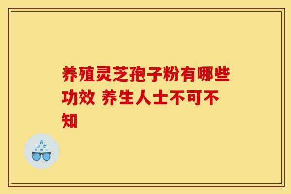 养殖灵芝孢子粉有哪些功效 养生人士不可不知 养殖灵芝孢子粉有哪些功效 养生人士不可不知