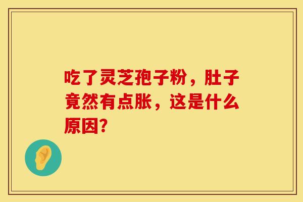 吃了灵芝孢子粉，肚子竟然有点胀，这是什么原因？