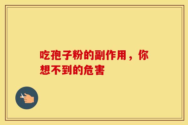 吃孢子粉的副作用，你想不到的危害