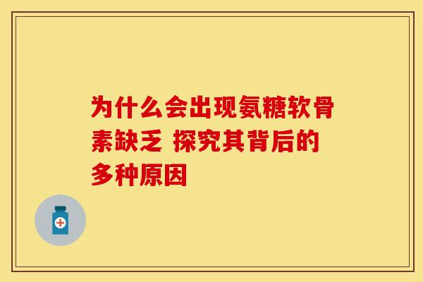 为什么会出现氨糖软骨素缺乏 探究其背后的多种原因