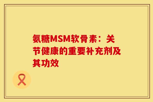 氨糖MSM软骨素：关节健康的重要补充剂及其功效