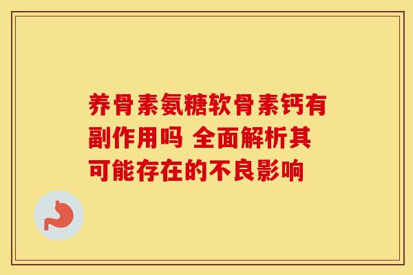 养骨素氨糖软骨素钙有副作用吗 全面解析其可能存在的不良影响 养骨素氨糖软骨素钙有副作用吗 全面解析其可能存在的不良影响