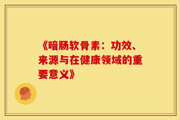 《暗肠软骨素:功效、来源与在健康领域的重要意义》 《暗肠软骨素:功效、来源与在健康领域的重要意义》