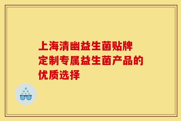 上海清幽益生菌贴牌 定制专属益生菌产品的优质选择